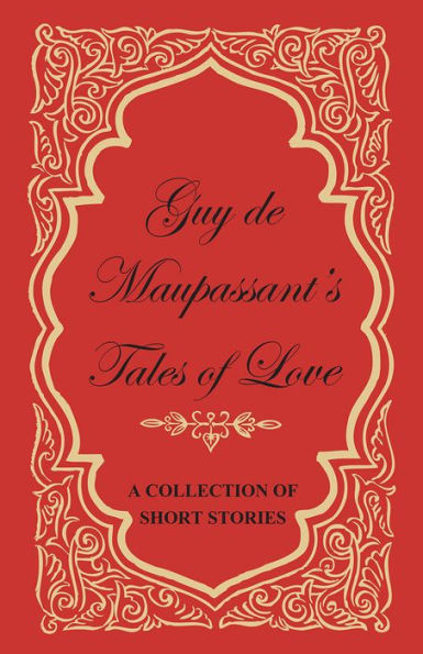 Guy de Maupassant's Tales of Love - A Collection of Short Stories