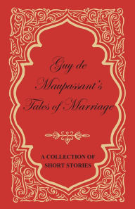 Title: Guy de Maupassant's Tales of Marriage - A Collection of Short Stories, Author: Guy de Maupassant