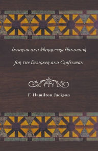 Title: Intarsia and Marquetry - Handbook for the Designer and Craftsman, Author: F. Hamilton Jackson