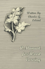 Title: A Manual for Wood Carving, Author: Charles G. Leland