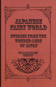 Title: Japanese Fairy World - Stories From The Wonder-Lore Of Japan, Author: William Elliot Griffis