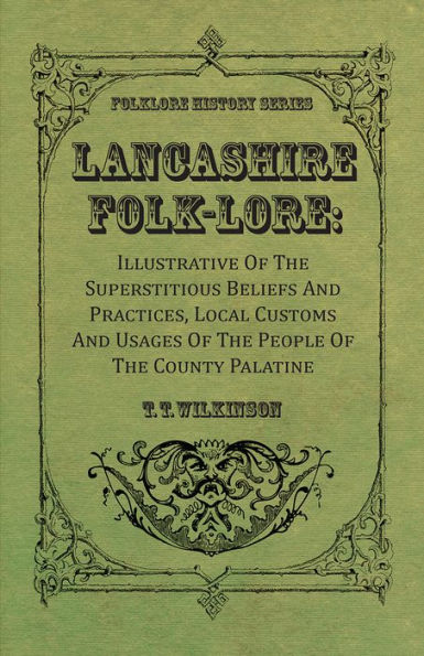 Lancashire Folk-Lore: Illustrative of the Superstitious Beliefs and Practices, Local Customs and Usages of the People of the County Palatine
