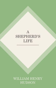 Title: A Shepherd's Life, Author: William Henry Hudson