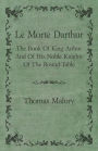 Le Morte Darthur; The Book Of King Arthur And Of His Noble Knights Of The Round Table