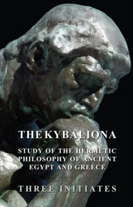 Title: The Kybalion - A Study of the Hermetic Philosophy of Ancient Egypt and Greece, Author: Three Initiates