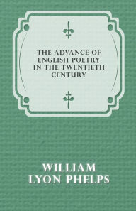 Title: The Advance of English Poetry in the Twentieth Century (1918), Author: William Lyon Phelps