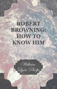 Title: Robert Browning: How to Know Him, Author: William Lyon Phelps