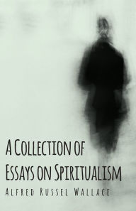 Title: A Collection of Essays on Spiritualism, Author: Alfred Russel Wallace