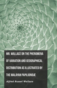 Title: Mr. Wallace on the Phenomena of Variation and Geographical Distribution as Illustrated by the Malayan PapilionidÃ¦, Author: Alfred Russel Wallace