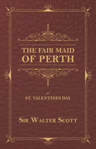 Title: The Fair Maid of Perth, or St. Valentines Day, Author: Sir Walter Scott