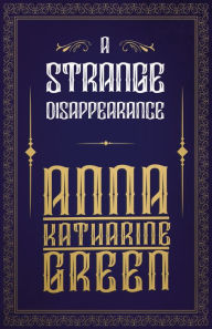 Title: A Strange Disappearance, Author: Anna Katharine Green