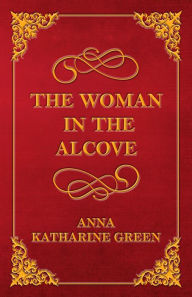 Title: The Woman in the Alcove, Author: Anna Katharine Green