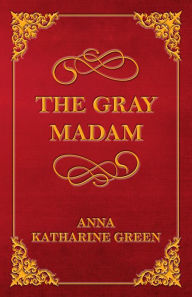 Title: The Gray Madam, Author: Anna Katharine Green