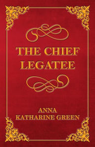 Title: The Chief Legatee, Author: Anna Katharine Green