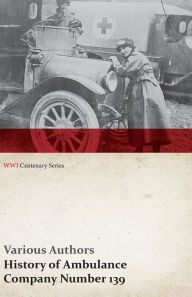 Title: History of Ambulance Company Number 139 (WWI Centenary Series), Author: Various