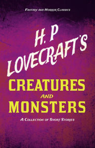 Title: H. P. Lovecraft's Creatures and Monsters - A Collection of Short Stories (Fantasy and Horror Classics): With a Dedication by George Henry Weiss, Author: H. P. Lovecraft