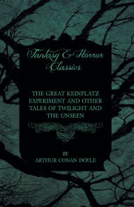 Title: The Great Keinplatz Experiment and Other Tales of Twilight and the Unseen (1919), Author: Arthur Conan Doyle