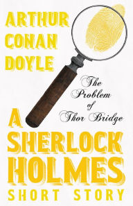 Title: The Problem of Thor Bridge - A Sherlock Holmes Short Story, Author: Arthur Conan Doyle