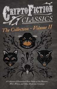 Title: Cryptofiction - Volume II. A Collection of Fantastical Short Stories of Sea Monsters, Dangerous Insects, and Other Mysterious Creatures (Cryptofiction Classics - Weird Tales of Strange Creatures): Including Tales by Arthur Conan Doyle, Robert Louis Steven, Author: Various