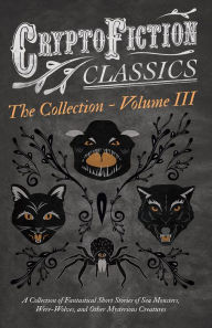 Title: Cryptofiction - Volume III. A Collection of Fantastical Short Stories of Sea Monsters, Dangerous Insects, and Other Mysterious Creatures (Cryptofiction Classics - Weird Tales of Strange Creatures): Including Tales by Arthur Conan Doyle, Robert Louis Steve, Author: Various