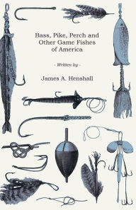 Title: Bass, Pike, Perch and Other Game Fishes of America, Author: James A. Henshall