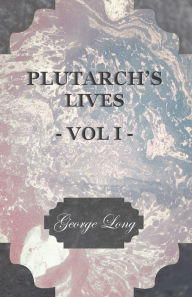 Title: Plutarch's Lives - Vol I.: Translated from the Greek, with Notes and a Life of Plutarch by Aubrey Stewart, M.A., and the Late George Long, M.A., Author: Plutarch