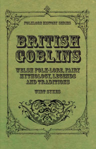 Title: British Goblins - Welsh Folk-Lore, Fairy Mythology, Legends and Traditions, Author: Wirt Sikes