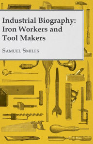 Title: Industrial Biography - Iron Workers and Tool Makers, Author: Samuel Smiles