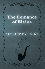 Title: The Romance of Elaine, Author: Arthur Benjamin Reeve