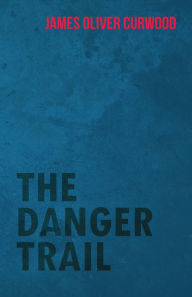 Title: The Danger Trail, Author: James Oliver Curwood