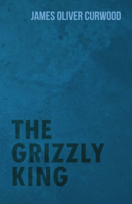 Title: The Grizzly King, Author: James Oliver Curwood