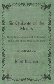 Title: Sir Quixote of the Moors - Being Some Account of an Episode in the Life of the Sieur de Rohaine, Author: John Buchan