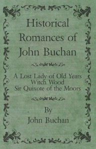 Title: Historical Romances of John Buchan - A Lost Lady of Old Years, Witch Wood, Sir Quixote of the Moors, Author: John Buchan