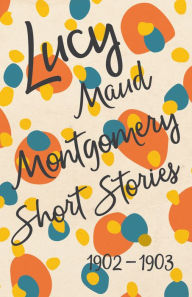 Title: Lucy Maud Montgomery Short Stories, 1902 to 1903, Author: L. M. Montgomery