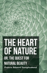 Title: The Heart of Nature - Or, The Quest for Natural Beauty, Author: Francis Edward Younghusband