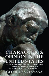 Title: Character and Opinion in the United States, with Reminiscences of William James and Josiah Royce and Academic Life in America, Author: George Santayana