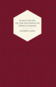 Title: Pickle the Spy; Or, the Incognito of Prince Charles, Author: Andrew Lang