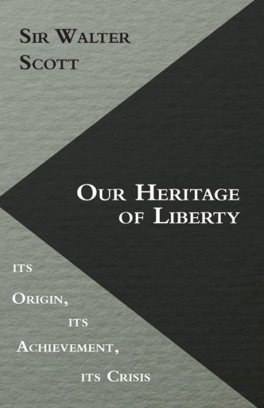 Our Heritage of Liberty - its Origin, its Achievement, its Crisis