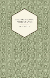 Title: What Are We to Do with Our Lives?, Author: H. G. Wells