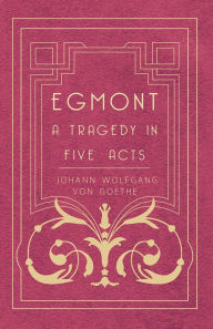 Title: Egmont - A Tragedy in Five Acts, Author: Johann Wolfgang von Goethe