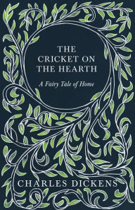 Title: The Cricket on the Hearth - A Fairy Tale of Home: With Appreciations and Criticisms By G. K. Chesterton, Author: Charles Dickens