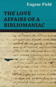 Title: The Love Affairs of a Bibliomaniac, Author: Eugene Field