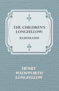 Title: The Children's Longfellow: Illustrated, Author: Henry Wadsworth Longfellow