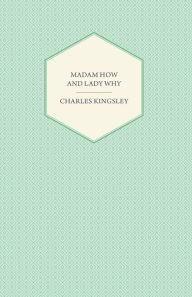 Title: Madam How and Lady Why - Or, First Lessons in Earth Lore for Children, Author: Charles Kingsley