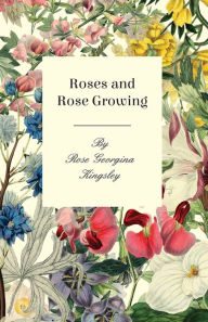 Title: Roses and Rose Growing, Author: Rose Georgina Kingsley