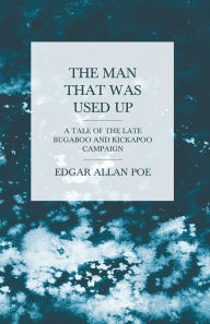 Title: The Man that was Used Up - A Tale of the Late Bugaboo and Kickapoo Campaign, Author: Edgar Allan Poe