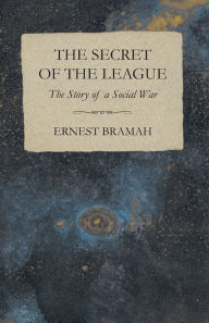 Title: The Secret of the League - The Story of a Social War, Author: Ernest Bramah