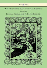 Title: Fairy Tales from Hans Christian Andersen - Illustrated by Thomas, Charles and W. Heath Robinson, Author: Hans Christian Andersen