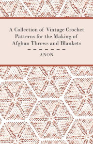 Title: A Collection of Vintage Crochet Patterns for the Making of Afghan Throws and Blankets, Author: Anon