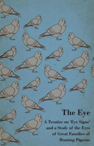 Title: The Eye - A Treatise on 'Eye Signs' and a Study of the Eyes of Great Families of Homing Pigeons, Author: Anon